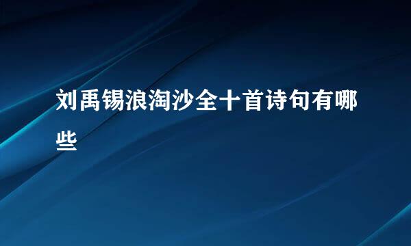 刘禹锡浪淘沙全十首诗句有哪些
