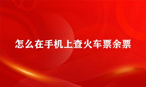 怎么在手机上查火车票余票