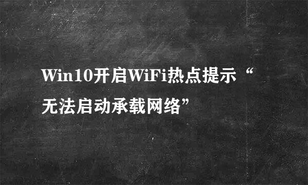 Win10开启WiFi热点提示“无法启动承载网络”