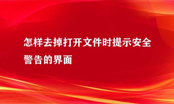 怎样去掉打开文件时提示安全警告的界面