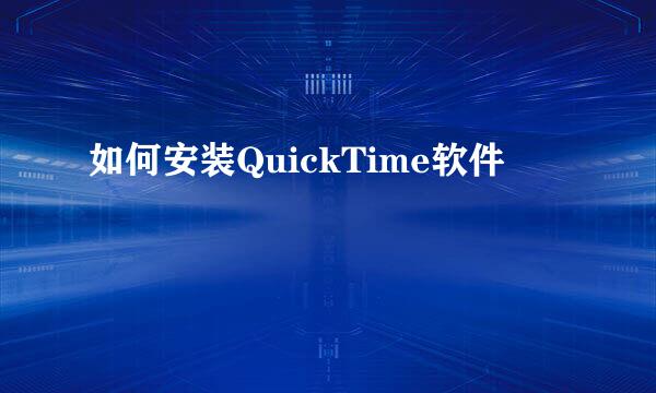 如何安装QuickTime软件
