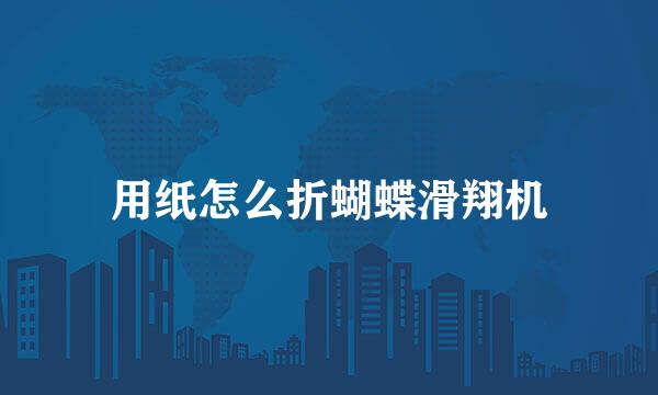 用纸怎么折蝴蝶滑翔机