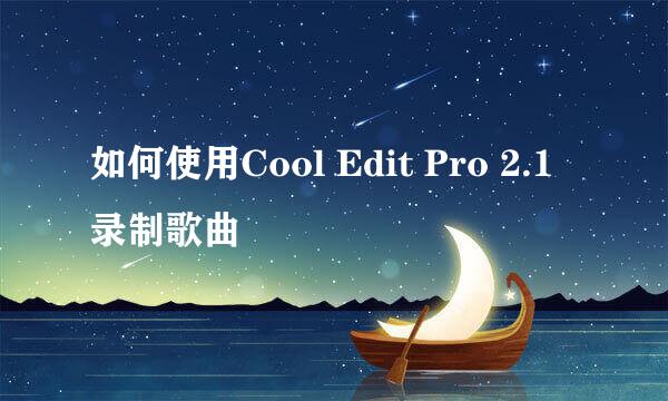 如何使用Cool Edit Pro 2.1录制歌曲