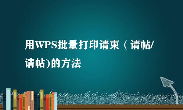 用WPS批量打印请柬（请帖/请帖)的方法