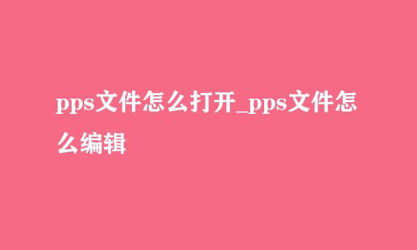pps文件怎么打开_pps文件怎么编辑
