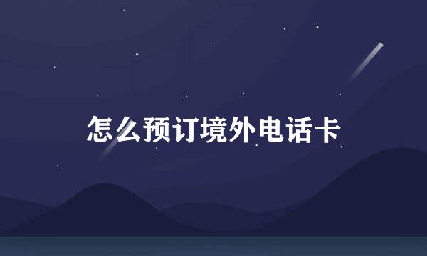 怎么预订境外电话卡