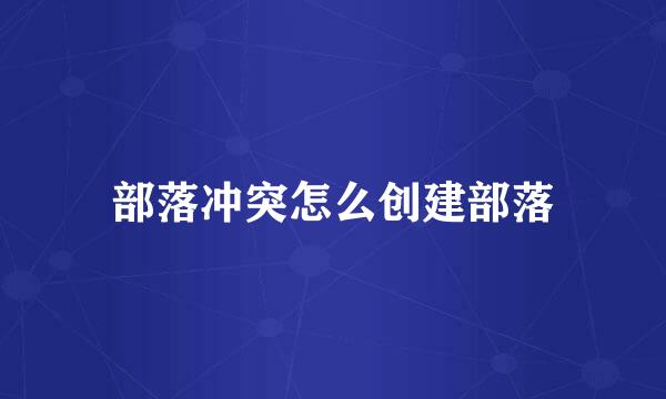 部落冲突怎么创建部落