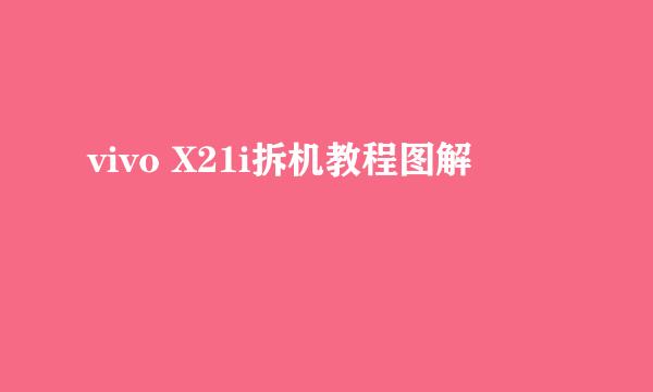 vivo X21i拆机教程图解