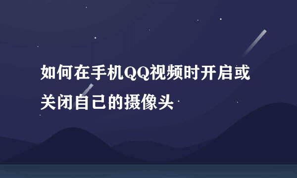 如何在手机QQ视频时开启或关闭自己的摄像头