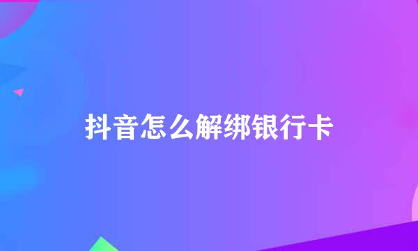 抖音怎么解绑银行卡