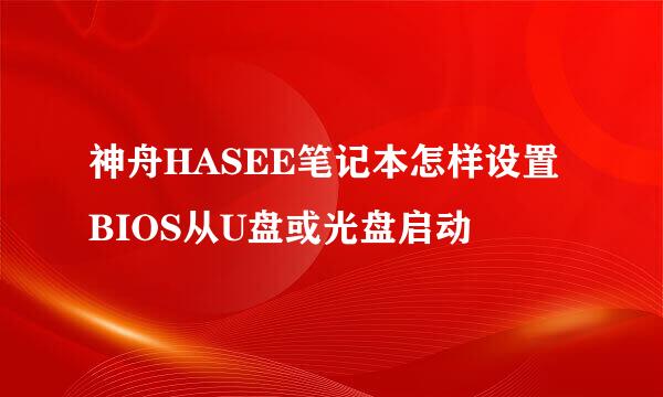 神舟HASEE笔记本怎样设置BIOS从U盘或光盘启动