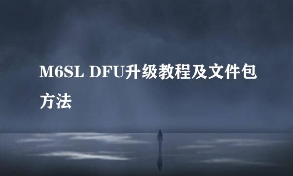 M6SL DFU升级教程及文件包方法