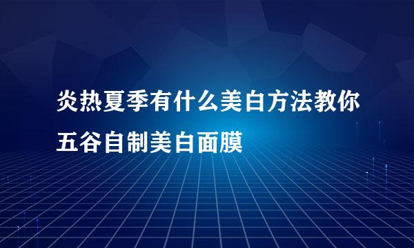 炎热夏季有什么美白方法教你五谷自制美白面膜