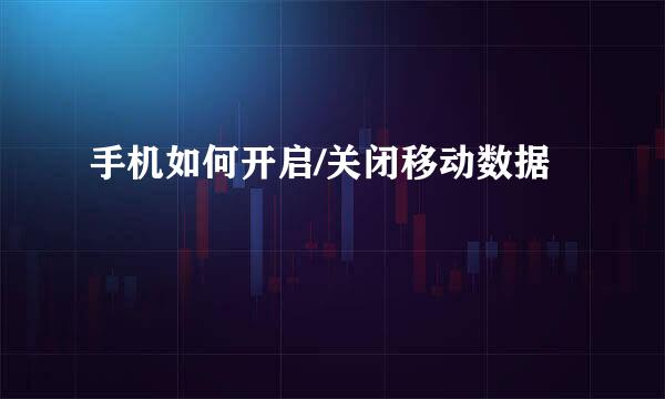 手机如何开启/关闭移动数据