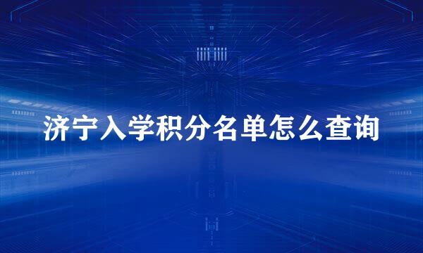 济宁入学积分名单怎么查询