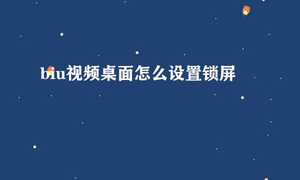 biu视频桌面怎么设置锁屏