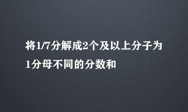 将1/7分解成2个及以上分子为1分母不同的分数和