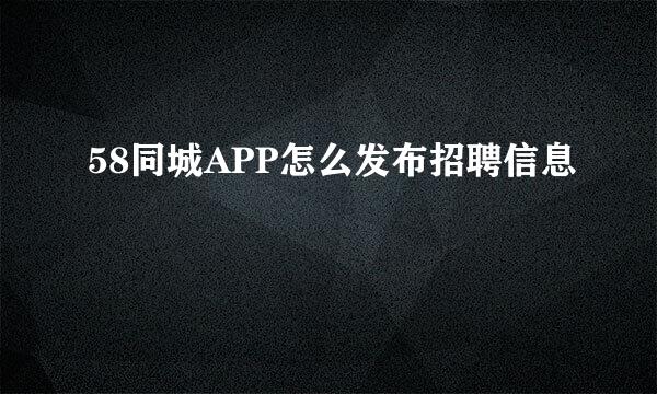 58同城APP怎么发布招聘信息