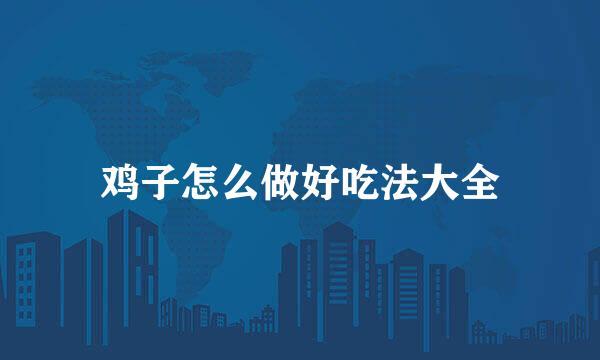 鸡子怎么做好吃法大全