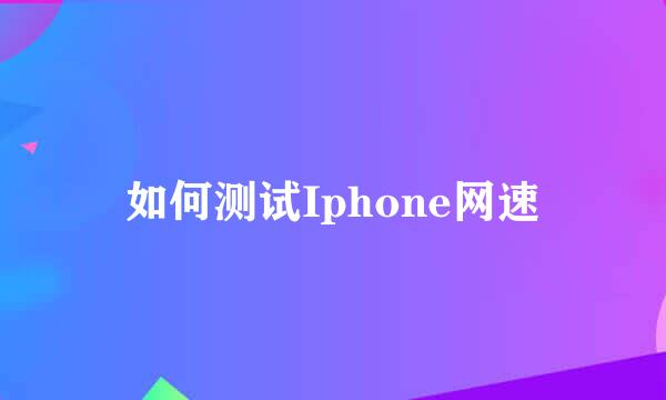 如何测试Iphone网速