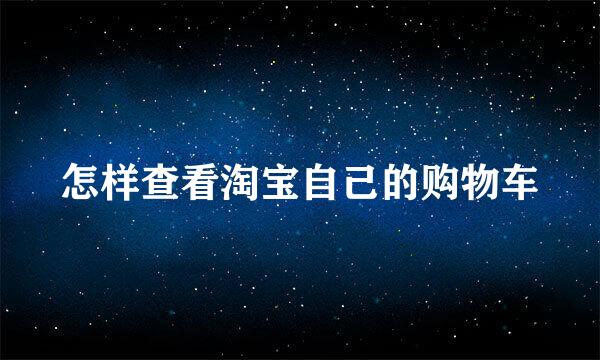 怎样查看淘宝自己的购物车