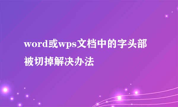 word或wps文档中的字头部被切掉解决办法