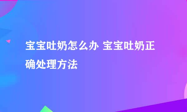 宝宝吐奶怎么办 宝宝吐奶正确处理方法