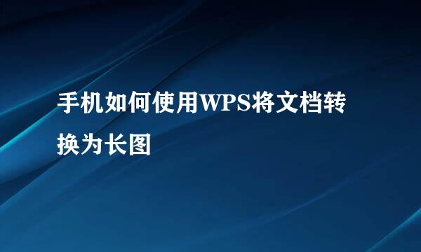 手机如何使用WPS将文档转换为长图