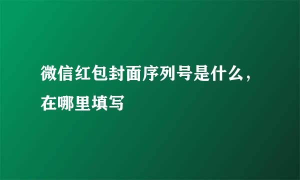 微信红包封面序列号是什么，在哪里填写