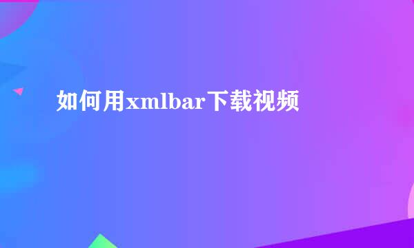 如何用xmlbar下载视频
