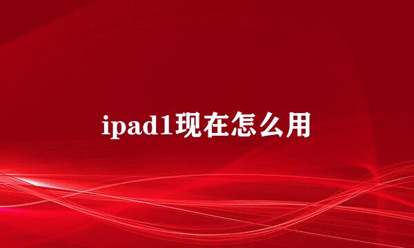 ipad1现在怎么用