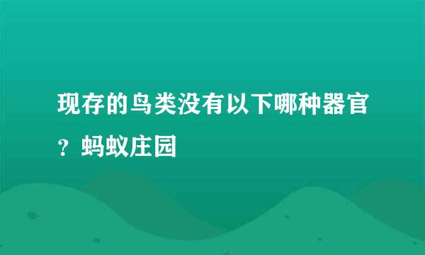 现存的鸟类没有以下哪种器官？蚂蚁庄园