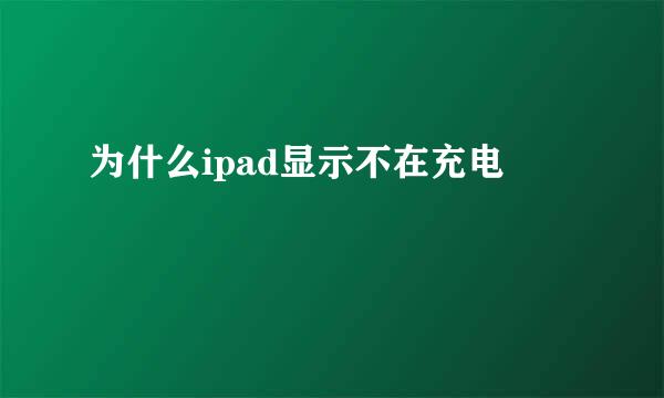 为什么ipad显示不在充电