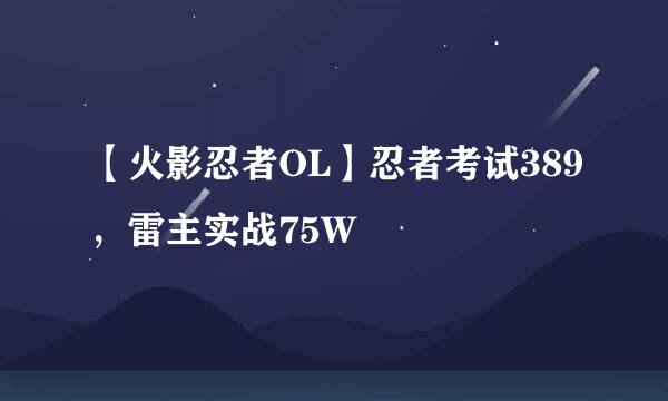 【火影忍者OL】忍者考试389，雷主实战75W