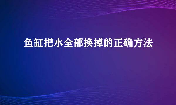 鱼缸把水全部换掉的正确方法