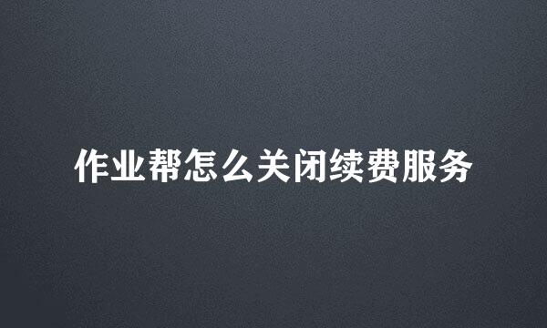 作业帮怎么关闭续费服务