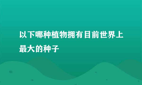 以下哪种植物拥有目前世界上最大的种子