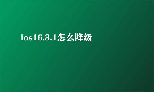 ios16.3.1怎么降级