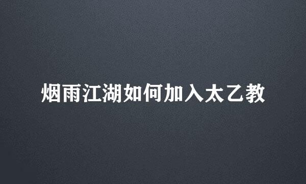 烟雨江湖如何加入太乙教