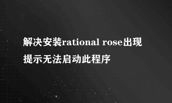 解决安装rational rose出现提示无法启动此程序