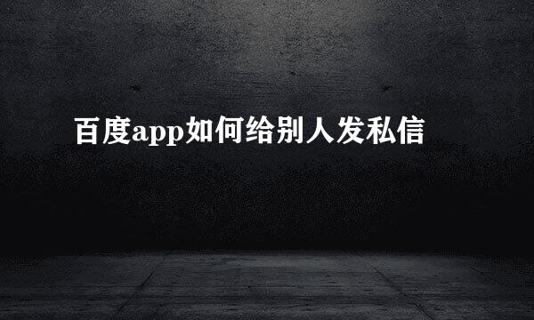 百度app如何给别人发私信