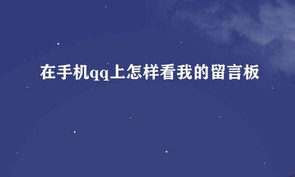 在手机qq上怎样看我的留言板