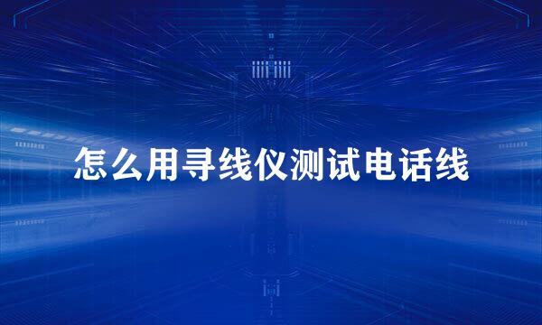 怎么用寻线仪测试电话线