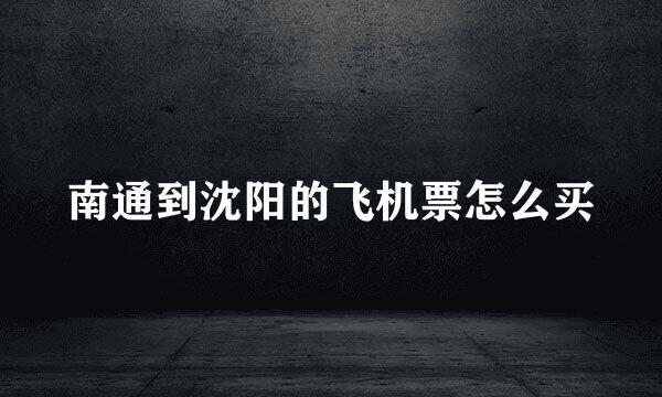 南通到沈阳的飞机票怎么买