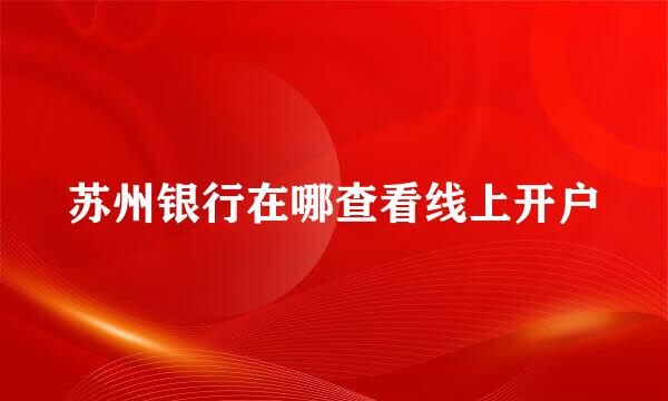 苏州银行在哪查看线上开户