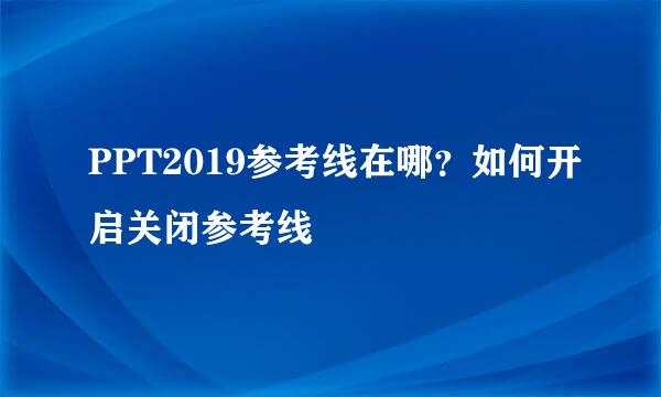 PPT2019参考线在哪？如何开启关闭参考线