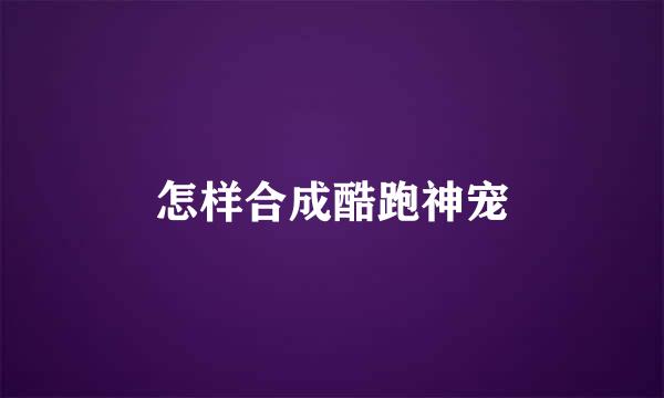 怎样合成酷跑神宠