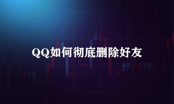 QQ如何彻底删除好友