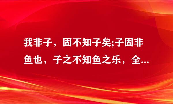 我非子，固不知子矣;子固非鱼也，子之不知鱼之乐，全矣.是什么意思