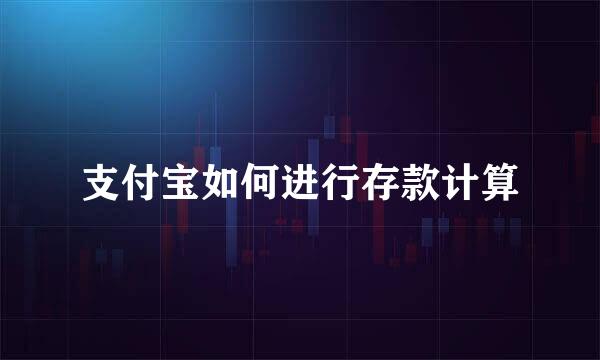 支付宝如何进行存款计算